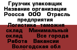 Грузчик-упаковщик › Название организации ­ Роосса, ООО › Отрасль предприятия ­ Логистика, таможня, склад › Минимальный оклад ­ 1 - Все города Работа » Вакансии   . Вологодская обл.,Вологда г.